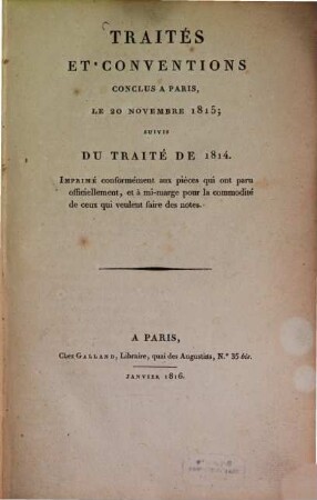 Traités et conventions conclus à Paris, le 20 Novembre 1815 : suivis du traité de 1814 ; Imprimé conformément aux pièces qui ont paru officiellement, et à mi-marge pour la commodité de ceux qui veulent faire des notes