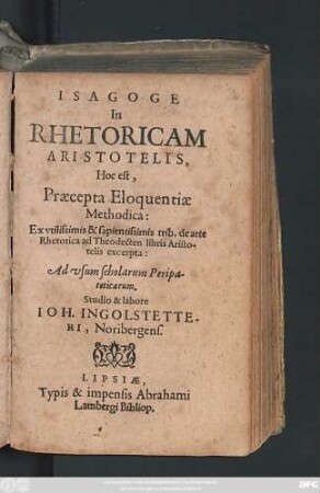 Isagoge In Rhetoricam Aristotelis, Hoc est, Praecepta Eloquentiae Methodica: Ex utilissimis & sapientissimis trib, de arte Rhetorica ad Theodecten libris aristotelis excerpta : Ad usum Scholraum Perepateticarum,