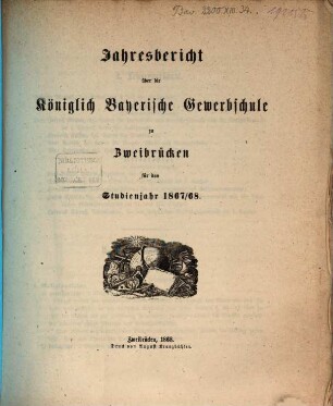 Jahresbericht über die Königlich Bayerische Gewerbschule zu Zweibrücken : für das Studienjahr .... 1867/68