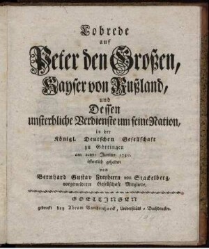 Lobrede auf Peter den Großen, Kayser von Rußland, und Dessen unsterbliche Verdienste um seine Nation, in der Königl. Deutschen Gesellschaft zu Göttingen am 10ten Junius 1750. öffentlich gehalten