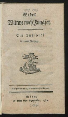 Weder Wittwe noch Jungfer : Ein Lustspiel in einem Aufzuge. Aufgeführt im k. k. Nationalhoftheater
