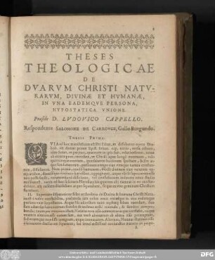 Theses Theologicae De Duarum Christi Naturarum, Divinae Et Humanae, In Una Eademque Persona, Hypostatica Unione. Praeside D. Ludovico Cappello. Respondente Salomone De Carrouve, Gallo Burgundo.