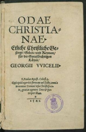 ODAE || CHRISTIA=||NAE.|| Etliche Christliche Ge=||senge/ Gebete vnd Reymen/|| fuer die Gotsfœrchtigen || Læyen/|| GEORGII VVICELII.|| ... ||