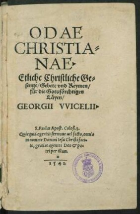 ODAE || CHRISTIA=||NAE.|| Etliche Christliche Ge=||senge/ Gebete vnd Reymen/|| fuer die Gotsfœrchtigen || Læyen/|| GEORGII VVICELII.|| ... ||