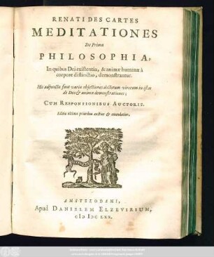 Renati Des Cartes Meditationes De Prima Philosophia : In quibus Dei existentia, & animæ humanæ à corpore distinctio, demonstrantur ; His adjunctæ sunt variæ objectiones doctorum virorum in istas de Deo & anima demonstrationes ; Cum Responsionibus Auctoris