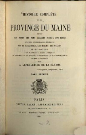 Histoire complète de la province du Maine depuis les temps les plus reculés jusqu' à nos jours : avec des considérations pratiques sur le caractère, les moeurs, les usages de ses habitants, des mentions biographiques de ses comtes, de ses évêques, de ses hommes les plus remarquables, anciens et modernes, 1