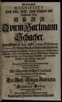 Als der weyland Magnificus ... Herr Qvirin Hartmann Schacher, Vortrefflicher ICtus, und Comes Palatinus Cæsareus ... und des Rath-Stuhls der Zeit würdigst-regierender Bürgemeister, Am 23. Januarii dieses 1719ten Jahres ...gestorben, Auch den 26ten darauff ... in der Neuen Kirche zur Ruhe gebracht, Und ... am 19. Februarii ... Mit einer Gedächtniß-Predigt ...beehret wurde, Wolten ihr Mitleiden ... bezeugen Nachfolgende Fürnehme Gönner und Freunde.