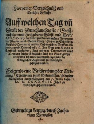 Zweyerley Verzeichnüß und Bericht, Erstlich: Auff welchen Tag un[d] Stelle der ... Herr Friderich der Ander zu Dennemarcken ... König ... verstorben ... Folgends eine Beschreibung der Ordnung, Ceremonien unnd Solenniteten, so bey der Königlichen Leichbestättigung den 5. Junii, dieses M.D.LXXXVIII. Jahrs zu Rodtschild gehalten worden