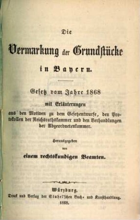Die landwirthschaftlichen Gesetze Bayerns : mit leichtfaßlichen Anmerkungen ; Inhalt: 1. Grundlasten-Ablösungsgesetz, 2. Weidegesetz, 3. Wassergesetz, 4. Be- und Entwässerungsgesetz, 5. Bäuerliche Erbgüter, 6. Arrondirungsgesetz, 7. Zwangs-Enteignungs-Gesetz, 8. Viehgewährschafts-Gesetz, 9. Verordnung über Hebung der Rindviehzucht, 3. Die Grundstück-Vermarkung ...