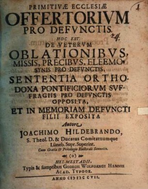 Primitivae Ecclesiae Offertorium Pro Defunctis. Hoc Est: De Veterum Oblationibus, Missis, Precibus, Eleemosynis Pro Defunctis, Sententia Orthodoxa Pontificiorum Suffragiis Pro Defunctis Opposita, Et In Memoriam Defuncti Filii Exposita