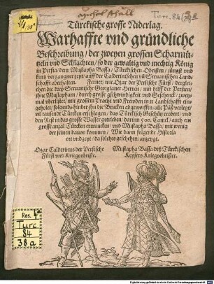 Türckische grosse Niderlag. Warhaffte vnd gruendliche Beschreibung, der zweyen grossen Scharmuetzeln vnd Schlachten, so der ... König in Persia, dem Mustapha Bassa ... auff der Calderinischen vn[d] Seruanischen Landschafft aberhalten : Ferner wie Ozar der Persische Fürst ... Mustapham ... zweymal vberlistet ... vil tausendt Türcken erschlagen ... vnd Mustapha Bassa, mit wenig der seinen dauon kommen ...