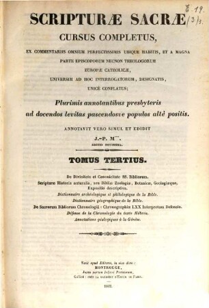 Scripturae sacrae cursus completus, ex commentariis omnium perfectissimis ubique habitis, et a magna parte episcoporum necnon theologorum Europae catholicae, universum ad hoc interrogatorum, designatis, unice conflatus : plurimis annotationibus presbyteris ad docendos levitas pascendosue populos alte positis, 3. De divinitate et canonicitate SS. Bibliorum ...