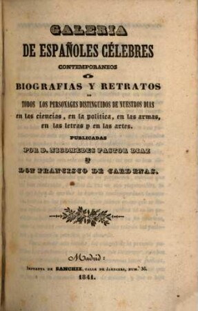 Galeria de Españoles célebres contemporaneos : ó Biografias y Retratos de todos los personages distinguidos de nuestros dias en las ciencias, en la politica, en las armas, en las letras y en las artes, [1]