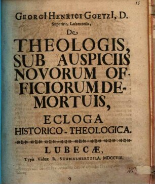 Georgii Henrici Goetzii ... De theologis, sub auspiciis novorum officiorum demortuis, ecloga historico-theologica