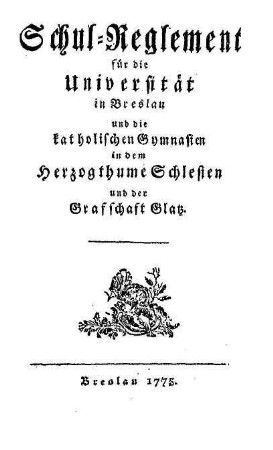 Schul-Reglement für die Universität in Breslau und die katholischen Gymnasien in dem Herzogthume Schlesien und der Grafschaft Glatz