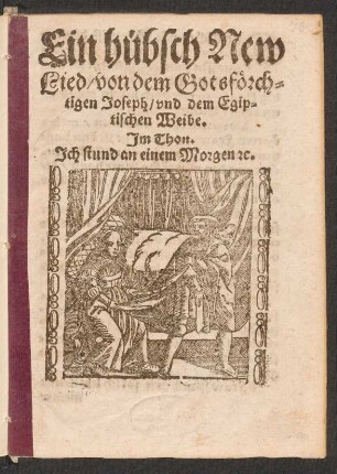 Ein hübsch New || Lied/ von dem Gotsfœrch=||tigen Joseph/ vnd dem Egip=||tischen Weibe.|| Jm Thon.|| Jch stund an einem Morgen [et]c.||