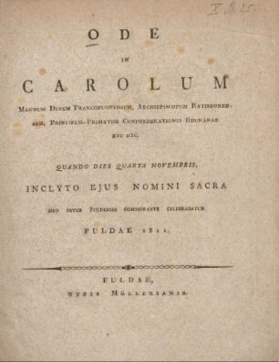 Ode in carolum magnum ducem Francofurtensem, Archiepiscopum Ratisbonensem, Principem-Primatem Confoederationis Rhenanae etc etc. : quando dies quarta Novembris, inclyto ejus nomini sacra ipso inter Fuldenses commorante celebrabatur Fuldae 1811