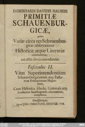 Fasciculus II.: Vitae Superintendentium Schauenburgicorum atq[ue] Pastorum Primariorum Hagensium, Cum Historica scholæ, Gymnasii atq[ue] Academiæ Stadthagensis enarratione, complexus
