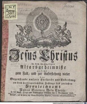 Jesus Christus in dem hochheiligen Altarsgeheimniße : gesetzt zum Fall und zur Auferstehung vieler der Gegenstande unserer Ehrfurcht und Anbethung an dem hochfeyerlichsten Festtage des zartesten Fronleichnams unsers Erlösers Jesu Christi in der churfürstl. Haupt- und Residenzstadt München, den .... 1776