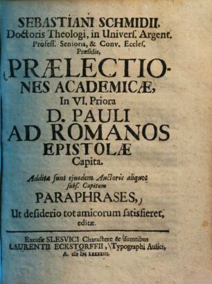 Sebastiani Schmidii ... praelectiones academicae in VI. priora D. Pauli ad Romanos epistolae capita : additae sunt eiusdem auctoris aliquot subs. capitum paraphrases