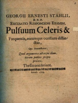 Georgii Ernesti Stahlii Excusatio respondens examini pulsuum celeris & frequentis, eorumque constans distinctio : qua demonstratur quod argumenta adversus illam iterum publico scripto prolata thesin non ferinat