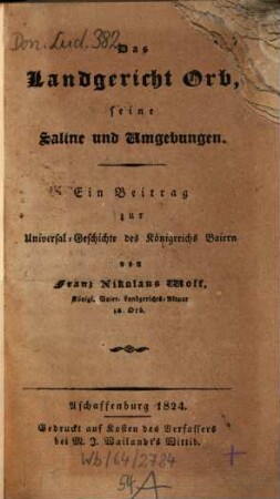 Das Landgericht Orb, seine Saline und Umgebungen : ein Beitrag zur Universal-Geschichte des Königreichs Baiern