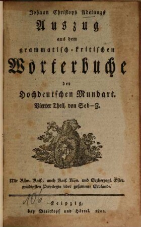 Johann Christoph Adelungs Auszug aus dem grammatisch-kritischen Wörterbuche der Hochdeutschen Mundart, 4. Seb - Z. - 1802. - 1 Bl., 1474 Sp.