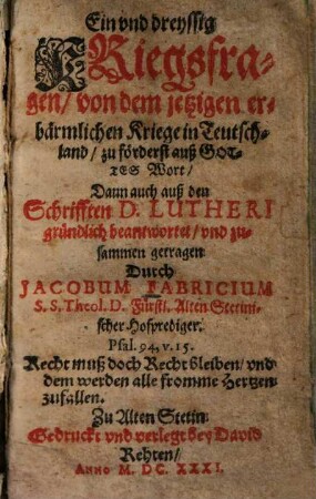 Ein und dreyssig Kriegsfragen von dem jetzigen erbaermlichen Kriege in Teutschland : zu foederst auß Gottes Wort, dann auch auß den Schrifften Lutheri gruendlich beantwortet und zusammen getragen