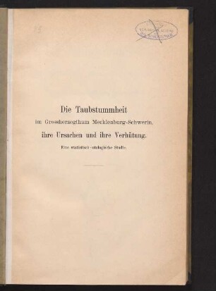Die Taubstummheit im Grossherzogthum Mecklenburg-Schwerin : ihre Ursachen und ihre Verhütung ; eine statistisch-otologische Studie