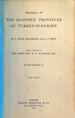 Travels in the Slavonic provinces of Turkey-in-Europe : By G. Muir Mackenzie [u.] A[deline] P[aulina] Irby. With a pref. by W. E. Gladstone. In 2 vols.. 2