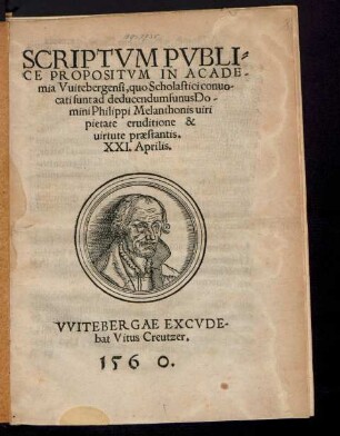 SCRIPTVM PVBLI=||CE PROPOSITVM IN ACADE-||mia Vuitebergensi, quo Scholastici conuo-||cati sunt ad deducendum funus Do-||mini Philippi Melanthonis uiri || pietate eruditione & || uirtute praestantis.|| XXI. Aprilis.||