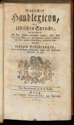 Nützliches Handlexicon, der jüdischen Sprache, in welchem alle den Jüden entweder eigene, oder aus dem Hebräischen und Rabbinischen entlehnte Wörter mit ihrer wahren Bedeutung, enthalten sind : Nebst einigen Erklärungen, ihrer verschiedenen Gebräuche, Fast, und Festtagen, Monate und dgl.