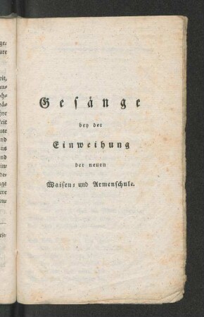 Gesänge bey der Einweihung der neuen Waisen und Armenschule.