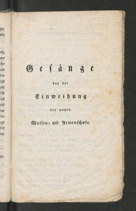 Gesänge bey der Einweihung der neuen Waisen und Armenschule.