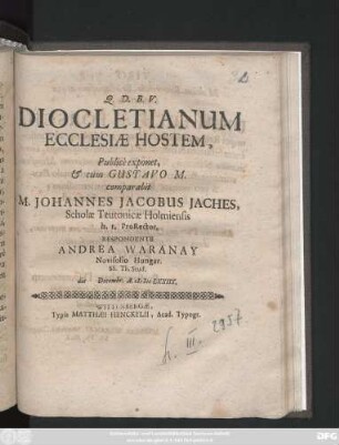 Diocletianum Ecclesiae Hostem, Publice exponet, & cum Gustavo M. comparabit M. Johannes Jacobus Iaches, ... Respondente Andrea Waranay Novisolio Hungar. ... die Decembr. A. MDCLXXIIX