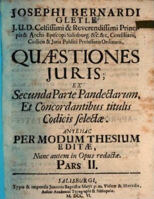 Josephi Bernardi Gletle J.U.D. In Alma & Archi-Episcopali ... Selectæ Juris Quæstiones, Pars II.. Quæstiones Juris : Ex Secunda Parte Pandectarum, Et Concordantibus titulis Codicis selectæ