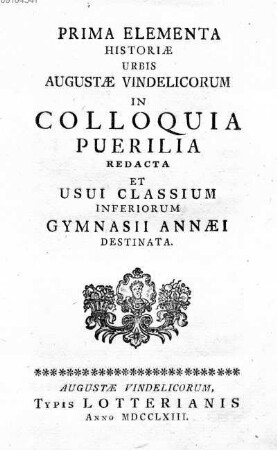 Prima Elementa Historiæ Urbis Augustæ Vindelicorum In Colloquia Puerillia Redacta Et Usui Classium Inferiorum Gymnasii Annæi Destinata