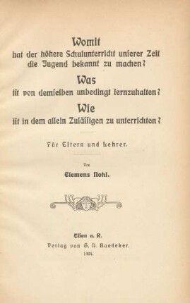 Womit hat der höhere Schulunterricht unserer Zeit die Jugend bekannt zu machen? : Was ist von demselben unbedingt fernzuhalten? Wie ist in dem allein Zulässigen zu unterrichten? : Für Eltern und Lehrer