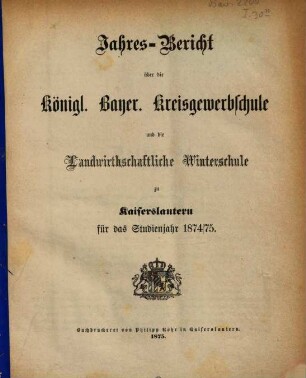 Jahresbericht über die Königlich-Bayerische Kreisgewerbschule und die Landwirthschaftliche Kreiswinterschule zu Kaiserslautern : für das Studienjahr ... 1874/75