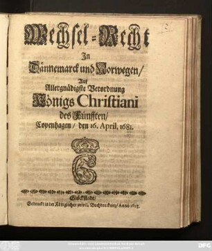 Wechsel-Recht In Dännemarck und Norwegen Auf Allergnädigste Verordnung Königs Christiani des Fünfften : Copenhagen/ den 16. April, 1681.