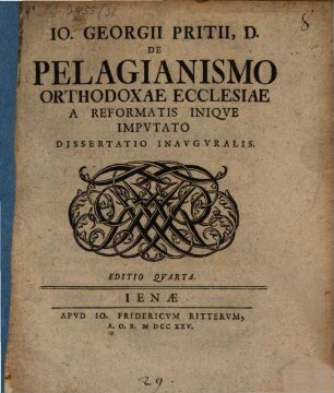Io. Georgii, Pritii, D. De Pelagianismo Orthodoxae Ecclesiae A Reformatis Iniqve Impvtato : Von der Pelagianischen Ketzerey, welche der Rechtgläubigen Kirche von den Reformirten unbilliger Weise Schuld gegeben wird