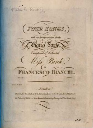 FOUR SONGS, with an Accompaniment for the Piano Forte Composed & Dedicated TO Miss Birch, BY FRANCESCO BIANCHI. Ent. at Sta. Hall