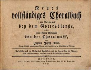 Neues vollständiges Choralbuch zum Gebrauch bey dem Gottesdienste : nebst einem kurzen Vorberichte von der Choralmusik