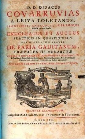 D. D. Didacus Covarruvias A Leiva Toletanus, Segobiensis Episcopus, Supremique Castellae Senatus Praeses; Enucleatus Et Auctus Practicis In Quaestionibus
