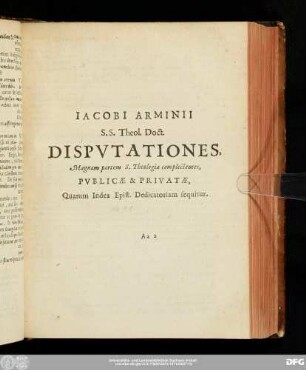 Iacobi Arminii S.S. Theol. Doct. Disputationes, Magnam partem S. Theologiae complectentes, Publicae & Privatae, Quarum Index Epist. Dedicatoriam sequitur.