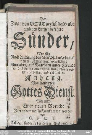 Der Zwar von Gott gezüchtigte, aber auch von Hertzen bekehrte Sünder : Wie Er, Nach Anleitung des 6ten Psalms, ehemals in einer Vermahnung vorgestellet; Nun aber, auf Begehren guter Freunde wiederholet, an unterschiedlichen Orten erweitert, verbessert
