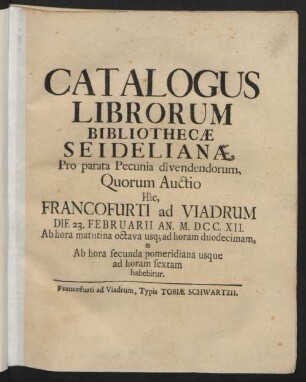 Catalogus Librorum Bibliothacæ Seideliana [!] : Pro parata Pecunia divendendorum, Quorum Auctio Hic, Francofurti ad Viadrum Die 23. Februarii An. M.DCC.XII. ... habebitur