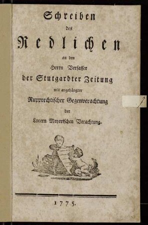 Schreiben des Redlichen an den Herrn Verfasser der Stutgardter Zeitung mit angehängter Rupprechtischer Gegenverachtung der Lucern Meyerischen Verachtung