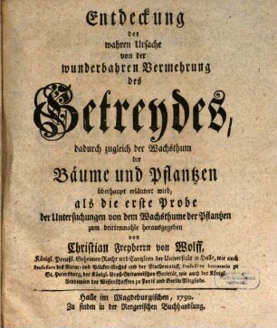 Entdeckung der wahren Ursache von der wunderbahren Vermehrung des Getreydes : dadurch zugleich der Wachsthum der Bäume und Pflantzen überhaupt erläutert wird, als die erste Probe der Untersuchungen von dem Wachsthume der Pflantzen