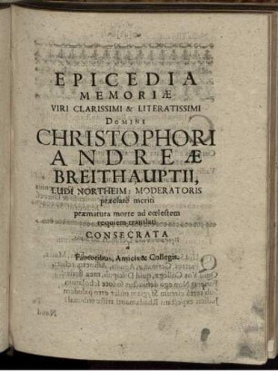 Epicedia Memoria Viri Clarissimi & Literatissimi Domini Christophori Andreae Breithauptii, Ludi Northeim: Moderatoris praeclare meriti praematura morte ad coelestem requiem translati